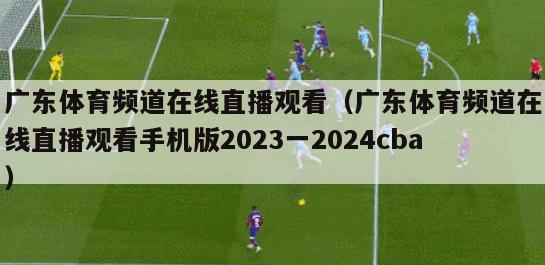 广东体育频道在线直播观看（广东体育频道在线直播观看手机版2023一2024cba）