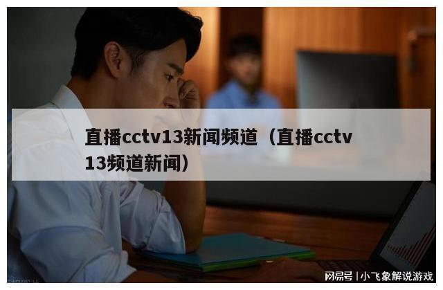 直播cctv13新闻频道（直播cctv 13频道新闻）