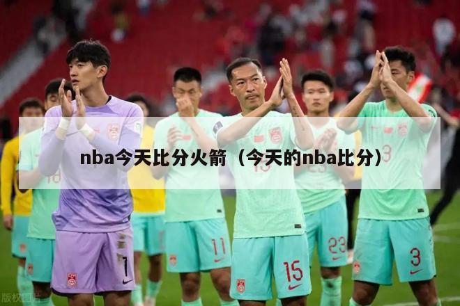 nba今天比分火箭（今天的nba比分）