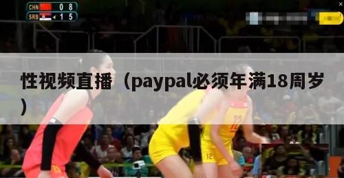 性视频直播（paypal必须年满18周岁）