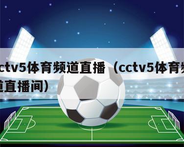 cctv5体育频道直播（cctv5体育频道直播间）