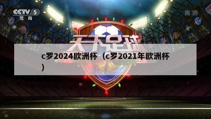 c罗2024欧洲杯（c罗2021年欧洲杯）