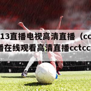 cctv13直播电视高清直播（cctv13直播在线观看高清直播cctcctvv2）