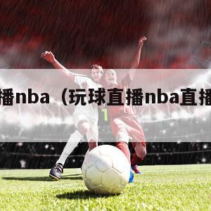 玩球直播nba（玩球直播nba直播在线直播）