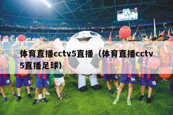 体育直播cctv5直播（体育直播cctv5直播足球）