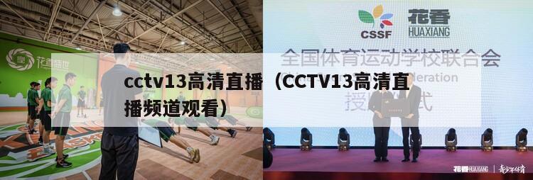 cctv13高清直播（CCTV13高清直播频道观看）