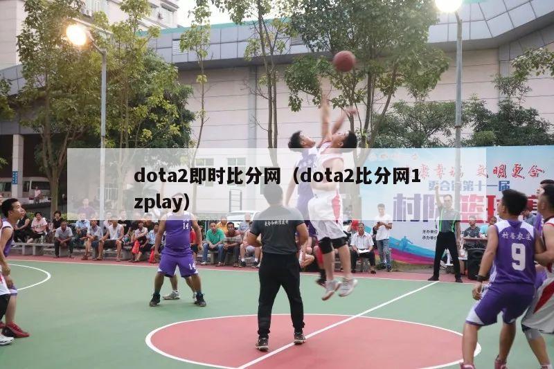 dota2即时比分网（dota2比分网1zplay）