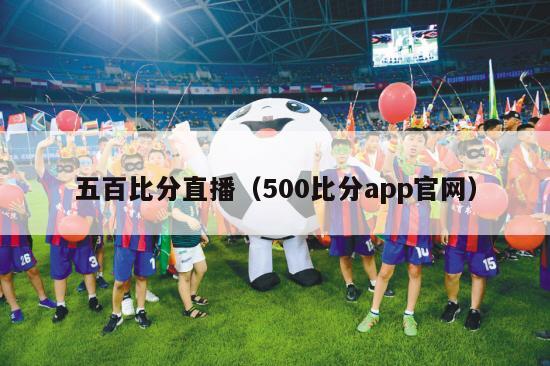 五百比分直播（500比分app官网）