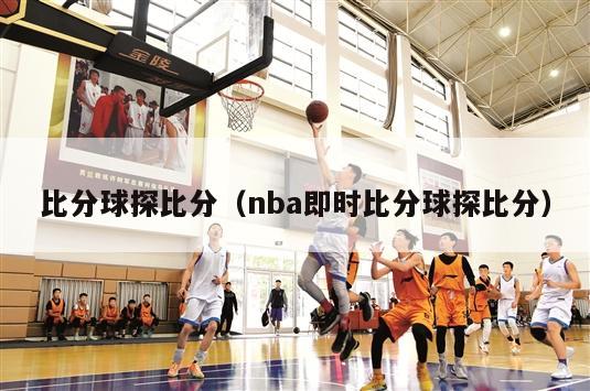 比分球探比分（nba即时比分球探比分）