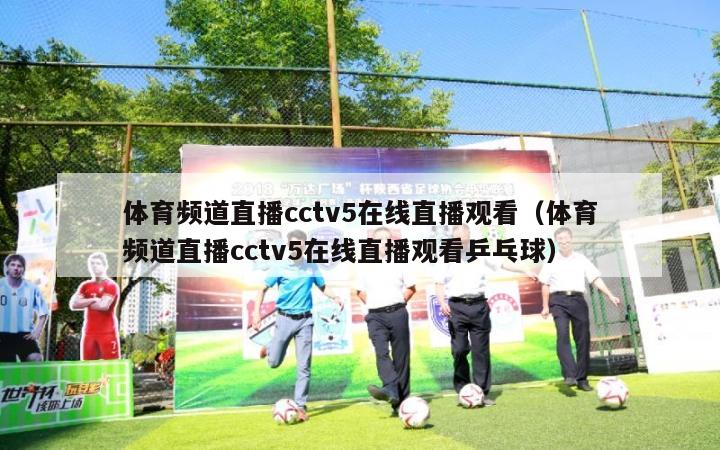 体育频道直播cctv5在线直播观看（体育频道直播cctv5在线直播观看乒乓球）